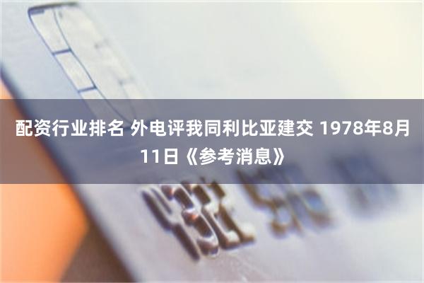 配资行业排名 外电评我同利比亚建交 1978年8月11日《参考消息》