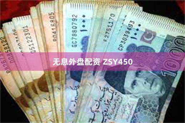 无息外盘配资 ZSY450