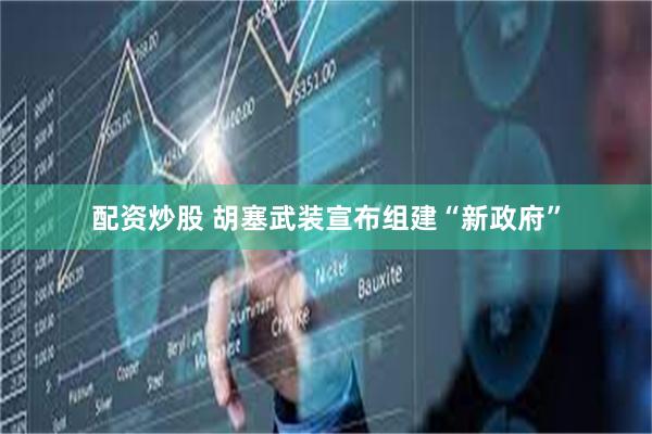 配资炒股 胡塞武装宣布组建“新政府”