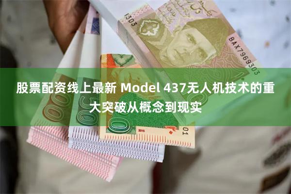 股票配资线上最新 Model 437无人机技术的重大突破从概念到现实