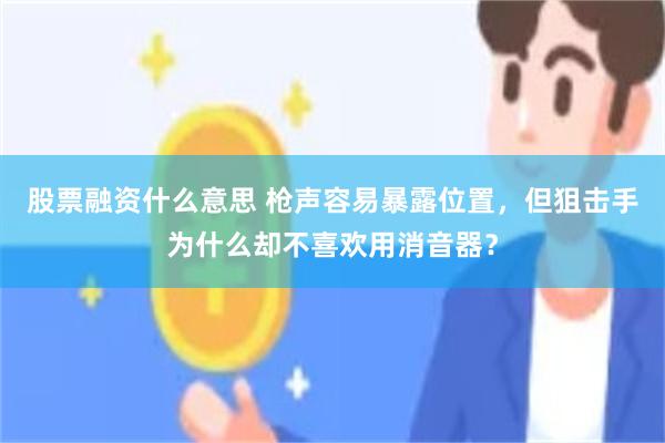 股票融资什么意思 枪声容易暴露位置，但狙击手为什么却不喜欢用消音器？