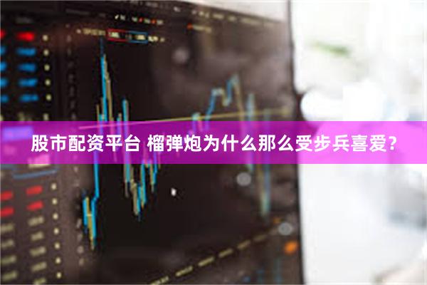 股市配资平台 榴弹炮为什么那么受步兵喜爱？