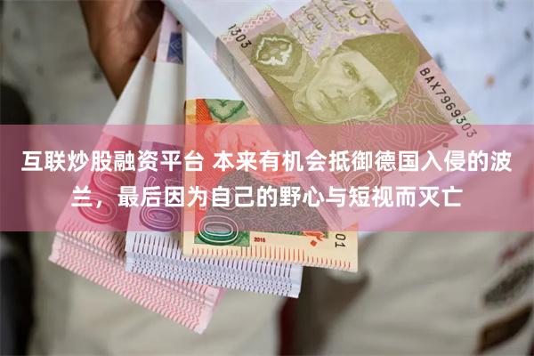 互联炒股融资平台 本来有机会抵御德国入侵的波兰，最后因为自己的野心与短视而灭亡