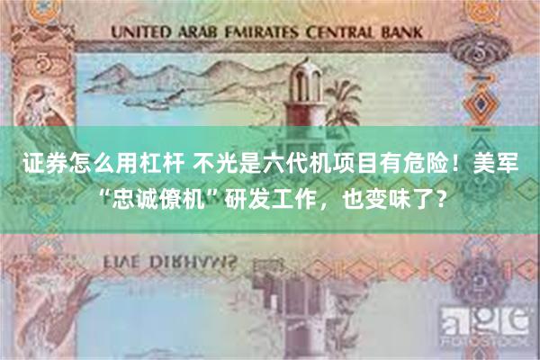 证券怎么用杠杆 不光是六代机项目有危险！美军“忠诚僚机”研发工作，也变味了？