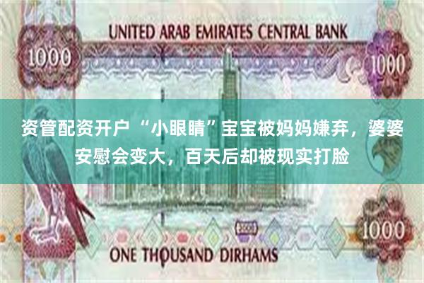 资管配资开户 “小眼睛”宝宝被妈妈嫌弃，婆婆安慰会变大，百天后却被现实打脸