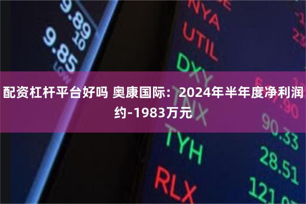 配资杠杆平台好吗 奥康国际：2024年半年度净利润约-1983万元