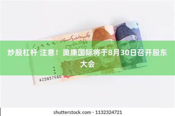 炒股杠杆 注意！奥康国际将于8月30日召开股东大会