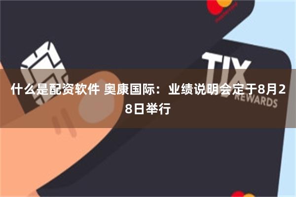 什么是配资软件 奥康国际：业绩说明会定于8月28日举行
