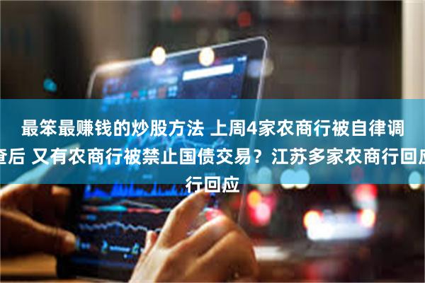 最笨最赚钱的炒股方法 上周4家农商行被自律调查后 又有农商行被禁止国债交易？江苏多家农商行回应