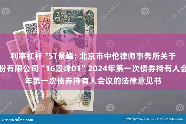 利率杠杆 *ST景峰: 北京市中伦律师事务所关于湖南景峰医药股份有限公司“16景峰01”2024年第一次债券持有人会议的法律意见书