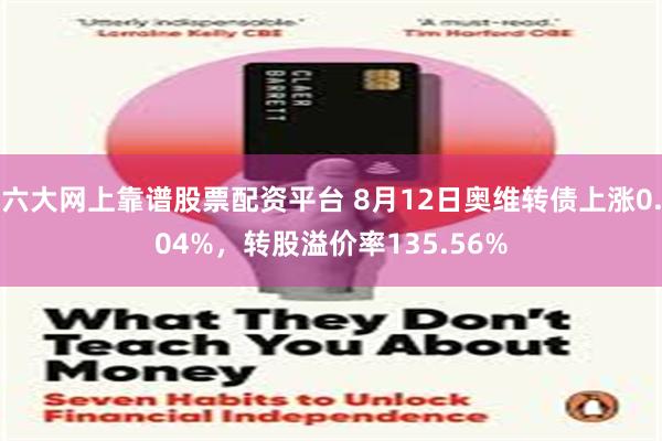 六大网上靠谱股票配资平台 8月12日奥维转债上涨0.04%，转股溢价率135.56%