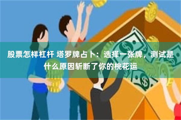 股票怎样杠杆 塔罗牌占卜：选择一张牌，测试是什么原因斩断了你的桃花运