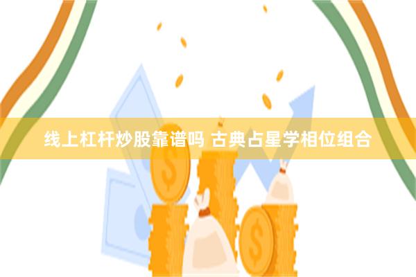 线上杠杆炒股靠谱吗 古典占星学相位组合