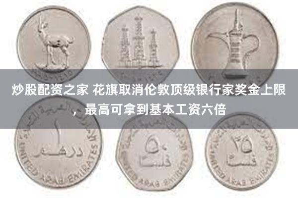 炒股配资之家 花旗取消伦敦顶级银行家奖金上限，最高可拿到基本工资六倍