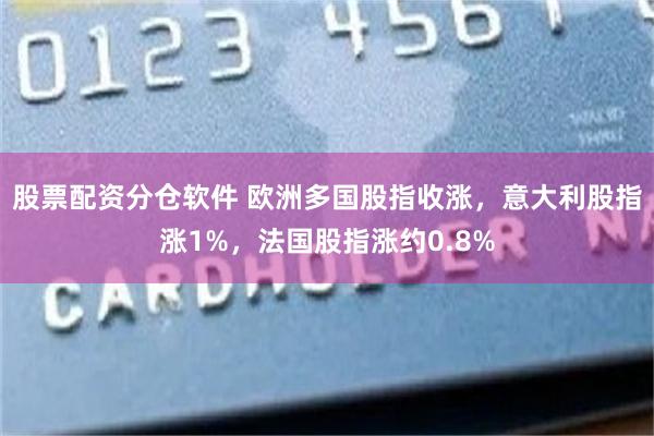 股票配资分仓软件 欧洲多国股指收涨，意大利股指涨1%，法国股指涨约0.8%