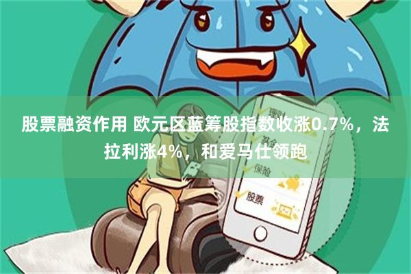 股票融资作用 欧元区蓝筹股指数收涨0.7%，法拉利涨4%，和爱马仕领跑