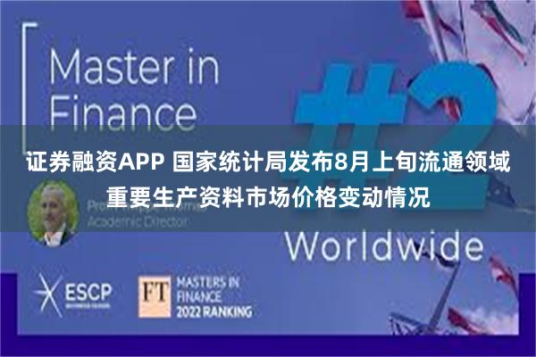 证券融资APP 国家统计局发布8月上旬流通领域重要生产资料市场价格变动情况