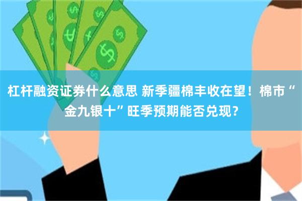 杠杆融资证券什么意思 新季疆棉丰收在望！棉市“金九银十”旺季预期能否兑现？