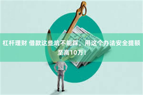 杠杆理财 借款这些坑不能踩，用这个办法安全提额至高10万！