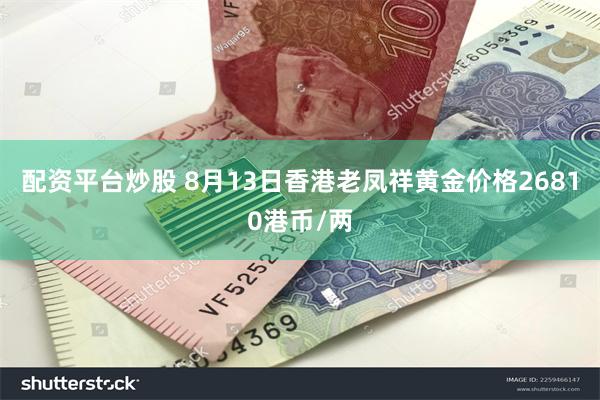 配资平台炒股 8月13日香港老凤祥黄金价格26810港币/两