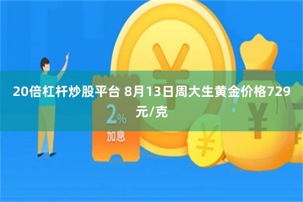 20倍杠杆炒股平台 8月13日周大生黄金价格729元/克