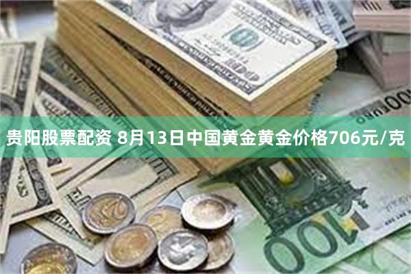 贵阳股票配资 8月13日中国黄金黄金价格706元/克