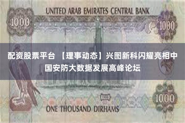 配资股票平台 【理事动态】兴图新科闪耀亮相中国安防大数据发展高峰论坛