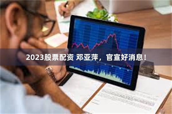 2023股票配资 邓亚萍，官宣好消息！