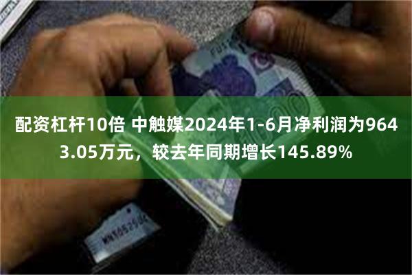 配资杠杆10倍 中触媒2024年1-6月净利润为9643.05万元，较去年同期增长145.89%