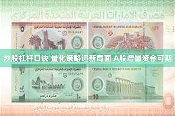 炒股杠杆口诀 量化策略迎新局面 A股增量资金可期