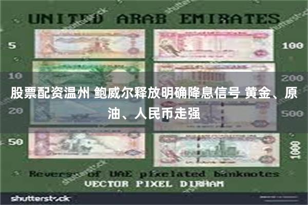 股票配资温州 鲍威尔释放明确降息信号 黄金、原油、人民币走强