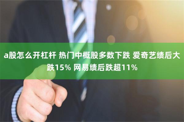 a股怎么开杠杆 热门中概股多数下跌 爱奇艺绩后大跌15% 网易绩后跌超11%
