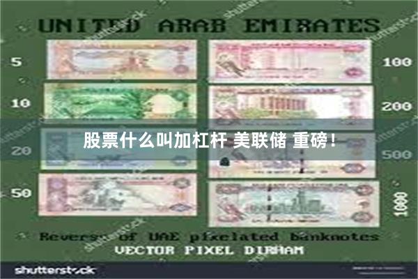 股票什么叫加杠杆 美联储 重磅！