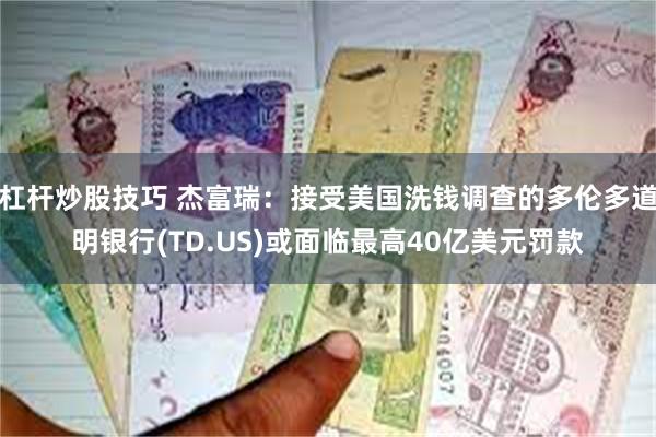 杠杆炒股技巧 杰富瑞：接受美国洗钱调查的多伦多道明银行(TD.US)或面临最高40亿美元罚款