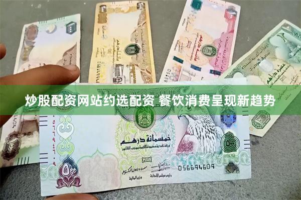 炒股配资网站约选配资 餐饮消费呈现新趋势