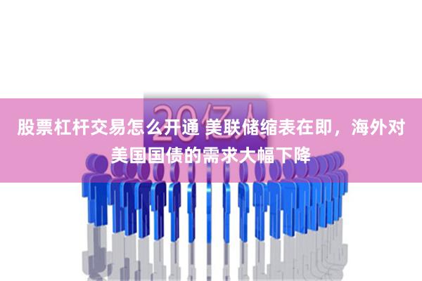 股票杠杆交易怎么开通 美联储缩表在即，海外对美国国债的需求大幅下降