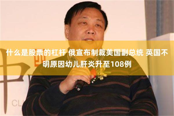 什么是股票的杠杆 俄宣布制裁美国副总统 英国不明原因幼儿肝炎升至108例
