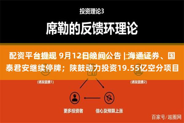 配资平台提现 9月12日晚间公告 | 海通证券、国泰君安继续停牌；陕鼓动力投资19.55亿空分项目