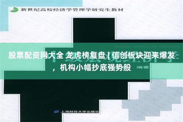 股票配资网大全 龙虎榜复盘 | 信创板块迎来爆发，机构小幅抄底强势股