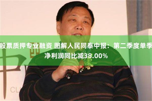 股票质押专业融资 图解人民同泰中报：第二季度单季净利润同比减38.00%