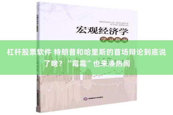 杠杆股票软件 特朗普和哈里斯的首场辩论到底说了啥？“霉霉”也来凑热闹
