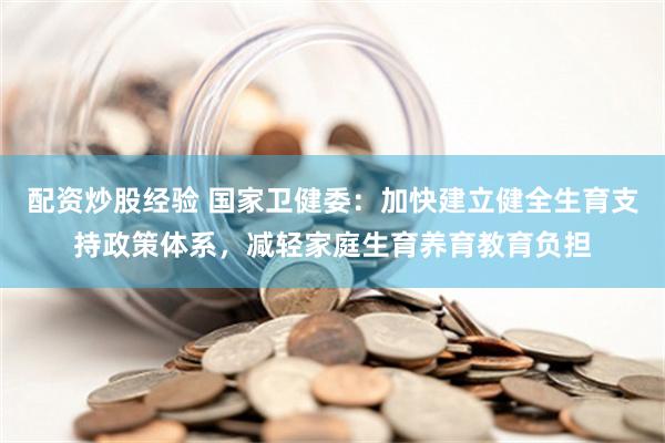配资炒股经验 国家卫健委：加快建立健全生育支持政策体系，减轻家庭生育养育教育负担