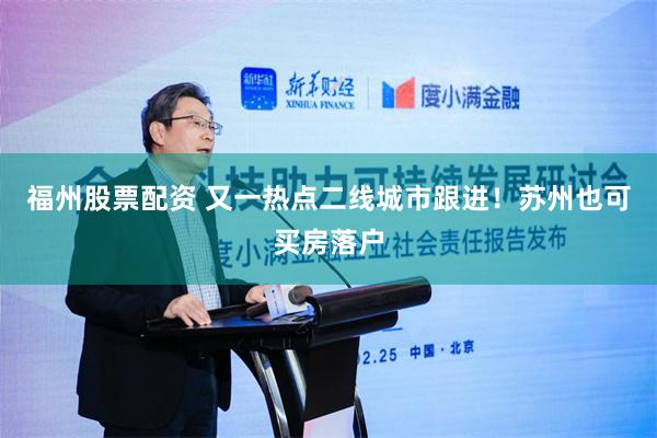 福州股票配资 又一热点二线城市跟进！苏州也可买房落户