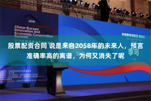 股票配资合同 说是来自2058年的未来人，预言准确率高的离谱，为何又消失了呢