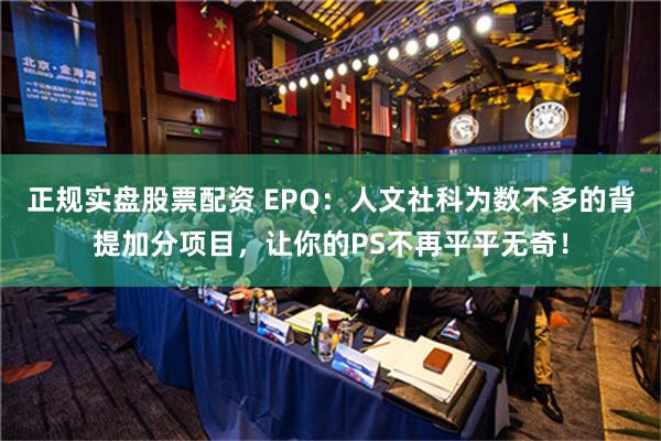 正规实盘股票配资 EPQ：人文社科为数不多的背提加分项目，让你的PS不再平平无奇！