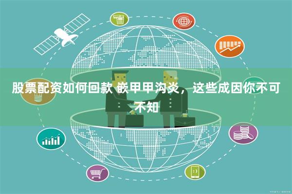 股票配资如何回款 嵌甲甲沟炎，这些成因你不可不知