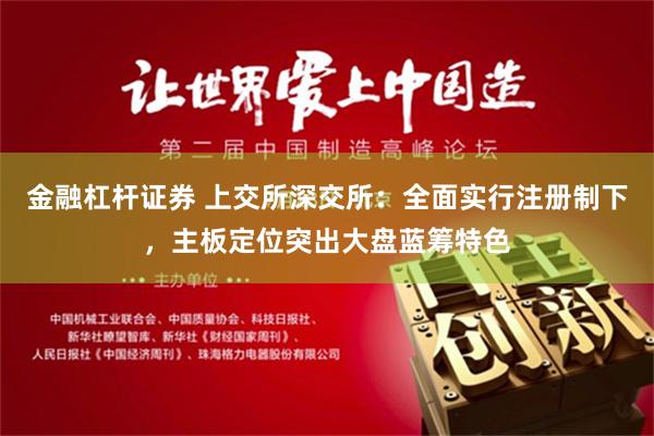 金融杠杆证券 上交所深交所：全面实行注册制下，主板定位突出大盘蓝筹特色