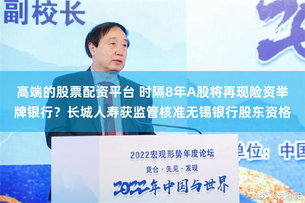 高端的股票配资平台 时隔8年A股将再现险资举牌银行？长城人寿获监管核准无锡银行股东资格