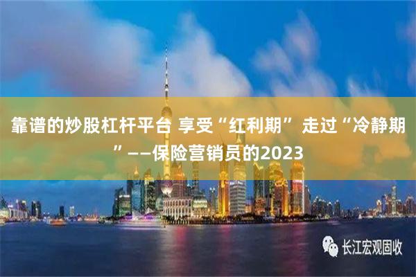 靠谱的炒股杠杆平台 享受“红利期” 走过“冷静期”——保险营销员的2023