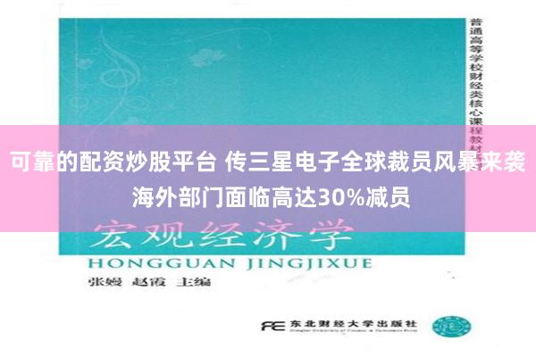 可靠的配资炒股平台 传三星电子全球裁员风暴来袭 海外部门面临高达30%减员